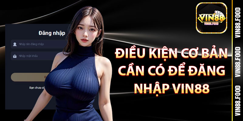 điều kiện cơ bản cần có để đăng nhập Vin88