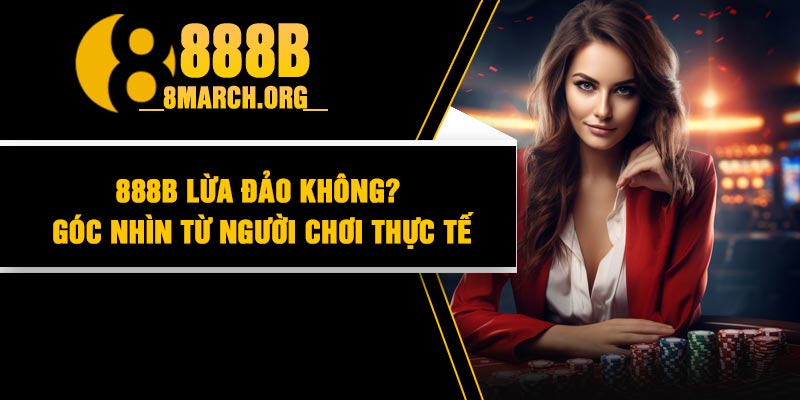 888B lừa đảo không? Góc nhìn từ người chơi thực tế