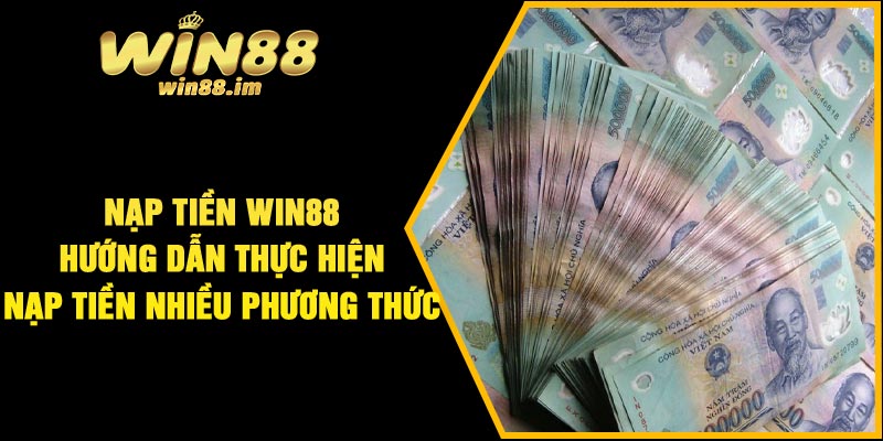 Nạp tiền Win88 – Hướng dẫn thực hiện nạp tiền nhiều phương thức